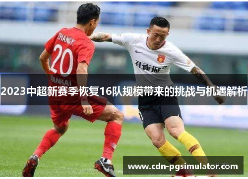 2023中超新赛季恢复16队规模带来的挑战与机遇解析