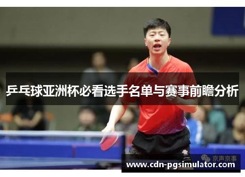 乒乓球亚洲杯必看选手名单与赛事前瞻分析