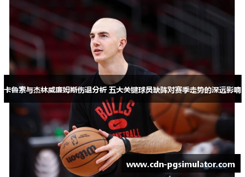 卡鲁索与杰林威廉姆斯伤退分析 五大关键球员缺阵对赛季走势的深远影响