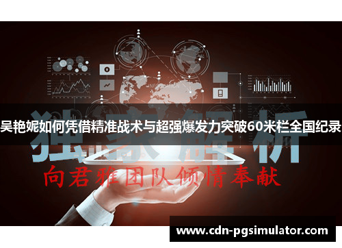 吴艳妮如何凭借精准战术与超强爆发力突破60米栏全国纪录