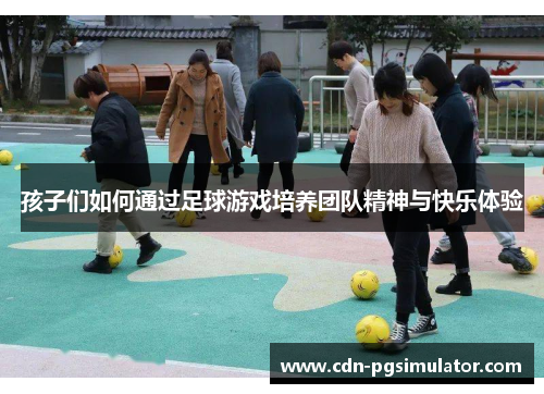孩子们如何通过足球游戏培养团队精神与快乐体验