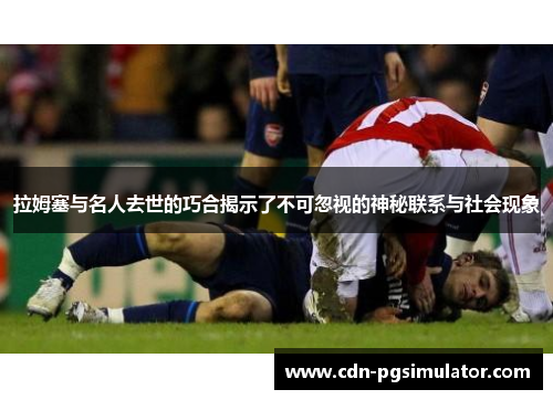 拉姆塞与名人去世的巧合揭示了不可忽视的神秘联系与社会现象