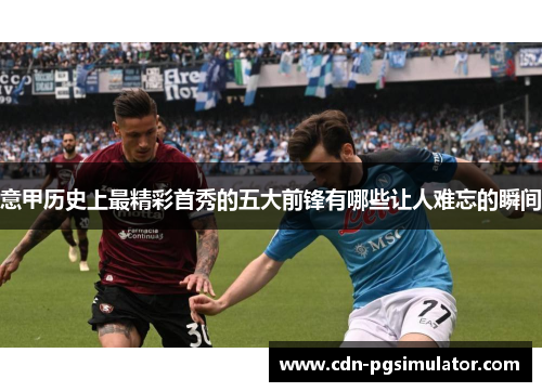 意甲历史上最精彩首秀的五大前锋有哪些让人难忘的瞬间