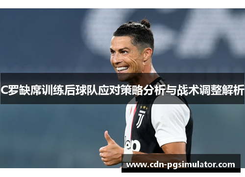 C罗缺席训练后球队应对策略分析与战术调整解析