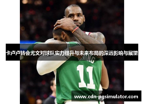 卡卢卢转会尤文对球队实力提升与未来布局的深远影响与展望