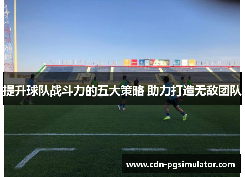 提升球队战斗力的五大策略 助力打造无敌团队