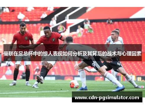 曼联在足总杯中的惊人表现如何分析及其背后的战术与心理因素