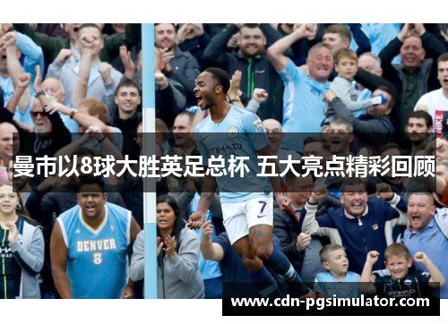 曼市以8球大胜英足总杯 五大亮点精彩回顾
