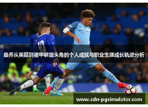 桑乔从英超到德甲崭露头角的个人成就与职业生涯成长轨迹分析