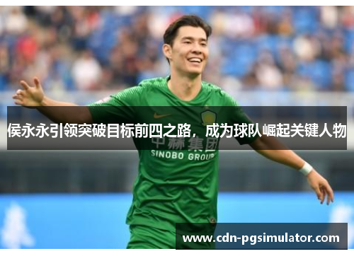 侯永永引领突破目标前四之路，成为球队崛起关键人物