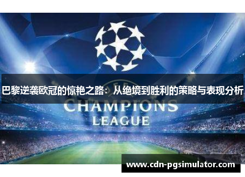 巴黎逆袭欧冠的惊艳之路：从绝境到胜利的策略与表现分析