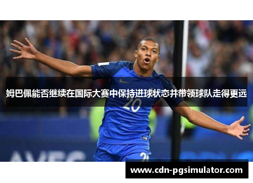 姆巴佩能否继续在国际大赛中保持进球状态并带领球队走得更远