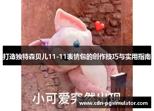 打造独特森贝儿11-11表情包的创作技巧与实用指南