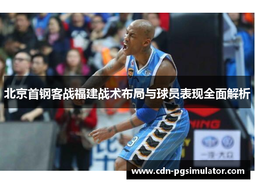 北京首钢客战福建战术布局与球员表现全面解析