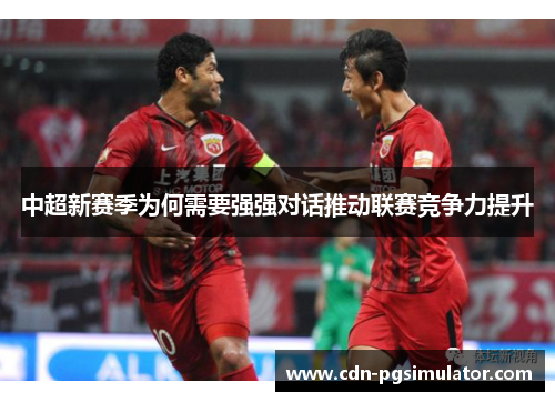 中超新赛季为何需要强强对话推动联赛竞争力提升