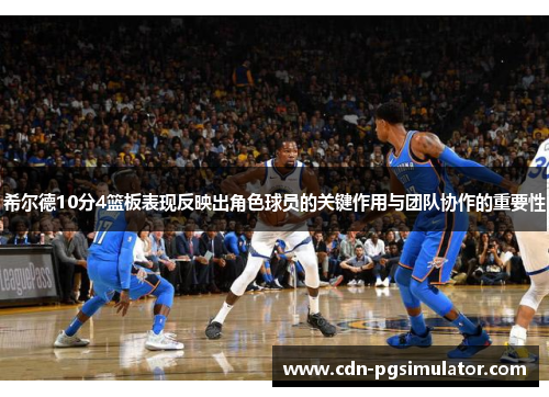 希尔德10分4篮板表现反映出角色球员的关键作用与团队协作的重要性