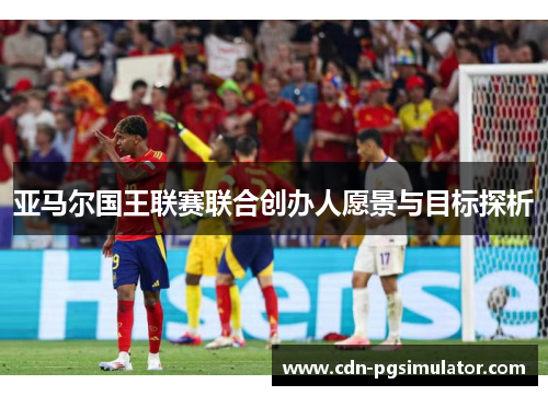 亚马尔国王联赛联合创办人愿景与目标探析