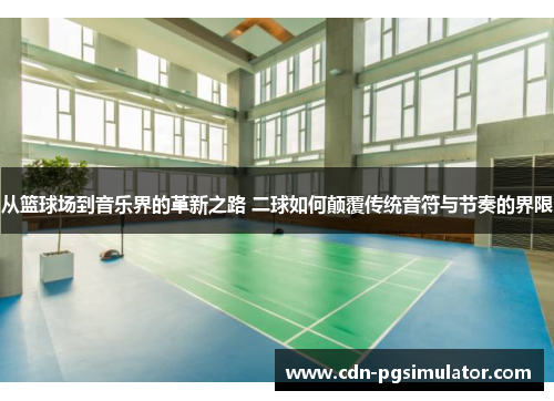 从篮球场到音乐界的革新之路 二球如何颠覆传统音符与节奏的界限