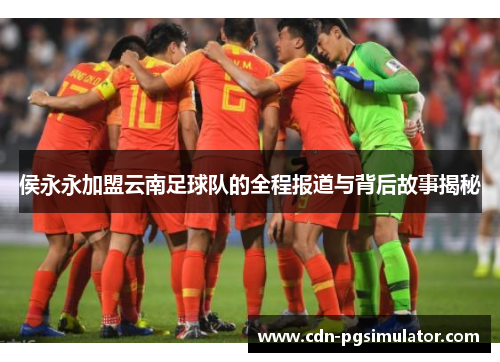 侯永永加盟云南足球队的全程报道与背后故事揭秘