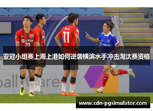 亚冠小组赛上海上港如何逆袭横滨水手冲击淘汰赛资格