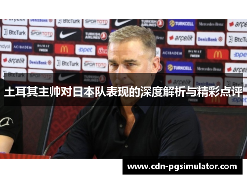 土耳其主帅对日本队表现的深度解析与精彩点评