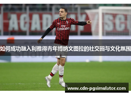 如何成功融入利雅得青年博纳文图拉的社交圈与文化氛围