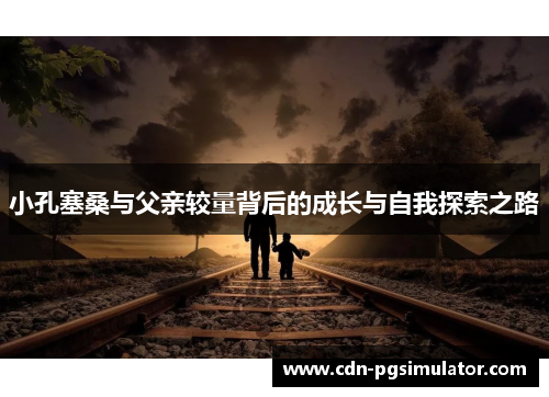 小孔塞桑与父亲较量背后的成长与自我探索之路