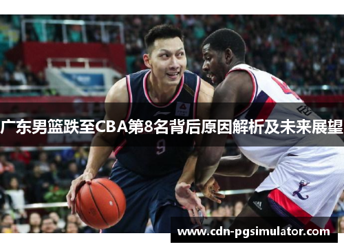 广东男篮跌至CBA第8名背后原因解析及未来展望