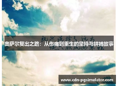 奥萨尔复出之路：从伤痛到重生的坚持与拼搏故事