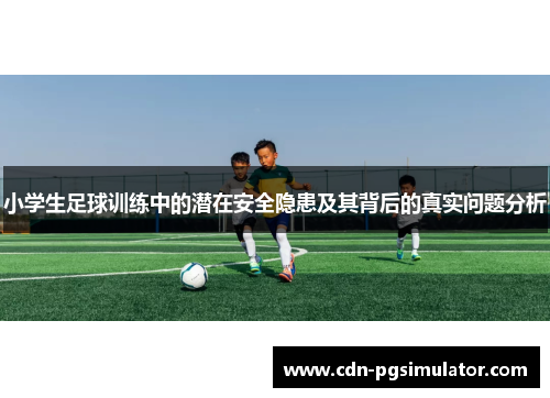 小学生足球训练中的潜在安全隐患及其背后的真实问题分析