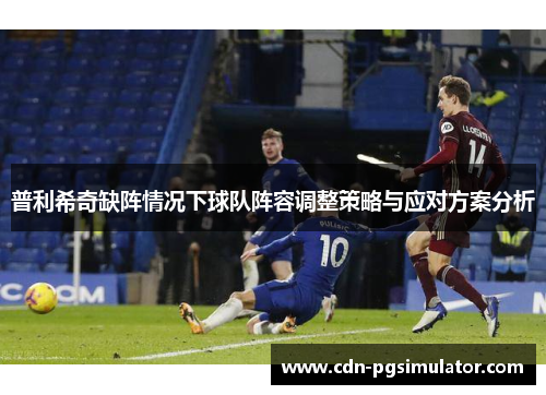 普利希奇缺阵情况下球队阵容调整策略与应对方案分析