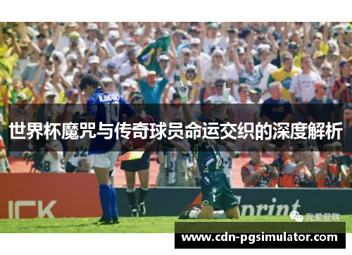 世界杯魔咒与传奇球员命运交织的深度解析
