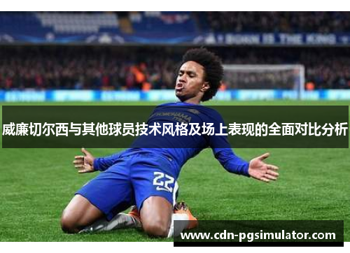 威廉切尔西与其他球员技术风格及场上表现的全面对比分析