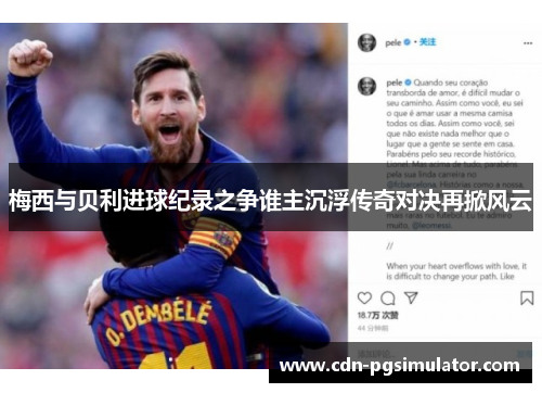 梅西与贝利进球纪录之争谁主沉浮传奇对决再掀风云