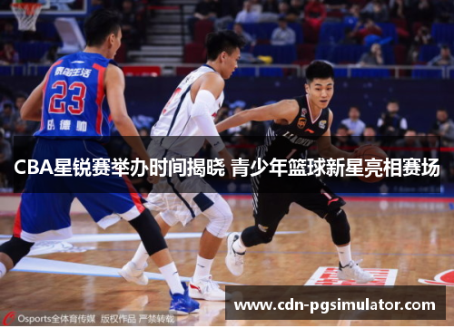 CBA星锐赛举办时间揭晓 青少年篮球新星亮相赛场