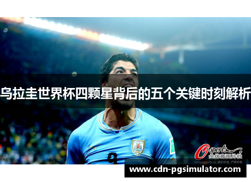 乌拉圭世界杯四颗星背后的五个关键时刻解析