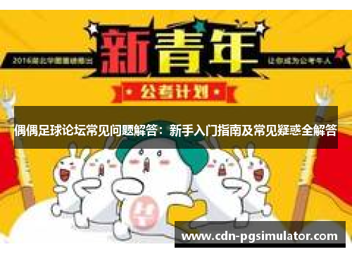 偶偶足球论坛常见问题解答：新手入门指南及常见疑惑全解答