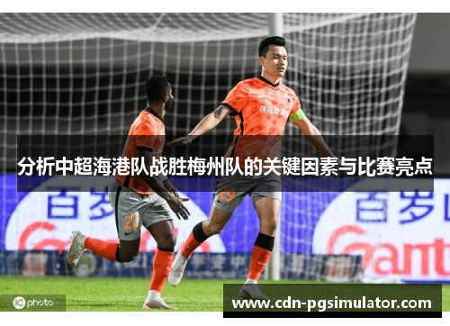 分析中超海港队战胜梅州队的关键因素与比赛亮点