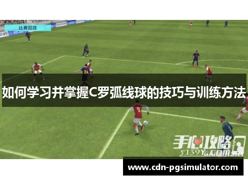 如何学习并掌握C罗弧线球的技巧与训练方法