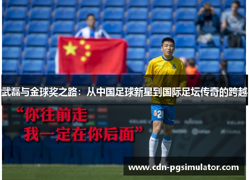 武磊与金球奖之路：从中国足球新星到国际足坛传奇的跨越