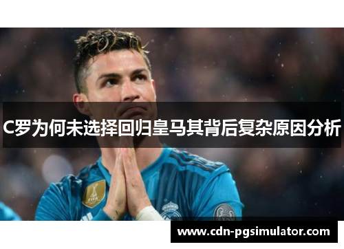 C罗为何未选择回归皇马其背后复杂原因分析
