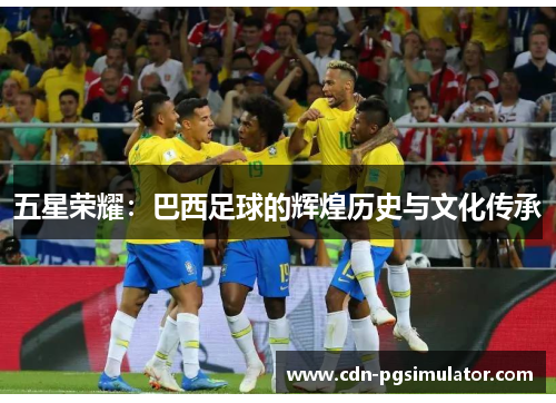 五星荣耀：巴西足球的辉煌历史与文化传承
