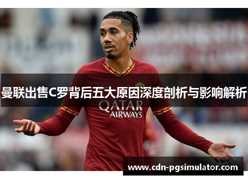 曼联出售C罗背后五大原因深度剖析与影响解析