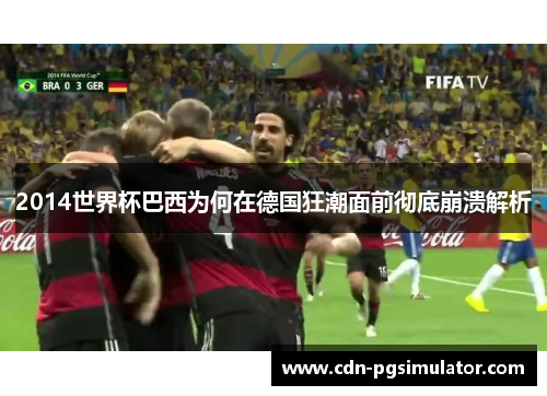 2014世界杯巴西为何在德国狂潮面前彻底崩溃解析