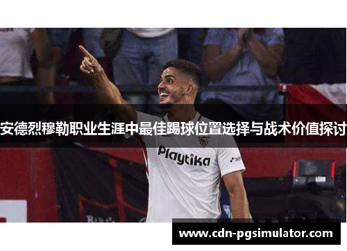 安德烈穆勒职业生涯中最佳踢球位置选择与战术价值探讨
