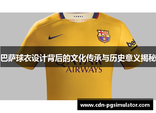 巴萨球衣设计背后的文化传承与历史意义揭秘