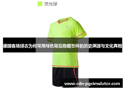 德国客场球衣为何常用绿色背后隐藏怎样的历史渊源与文化真相