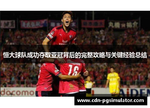恒大球队成功夺取亚冠背后的完整攻略与关键经验总结