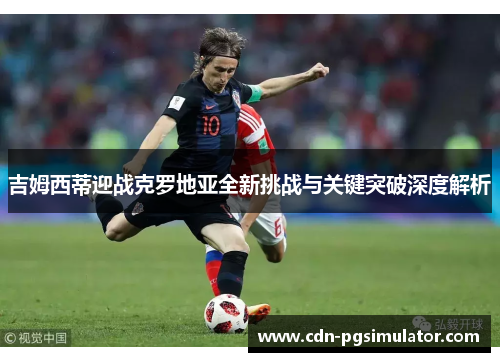 吉姆西蒂迎战克罗地亚全新挑战与关键突破深度解析