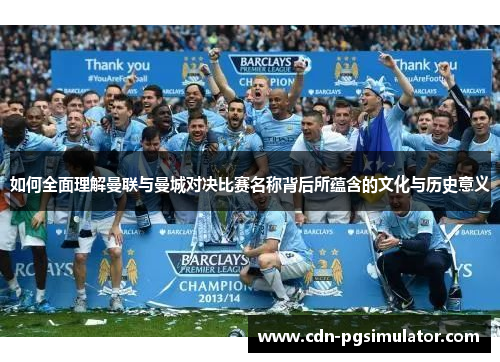 如何全面理解曼联与曼城对决比赛名称背后所蕴含的文化与历史意义